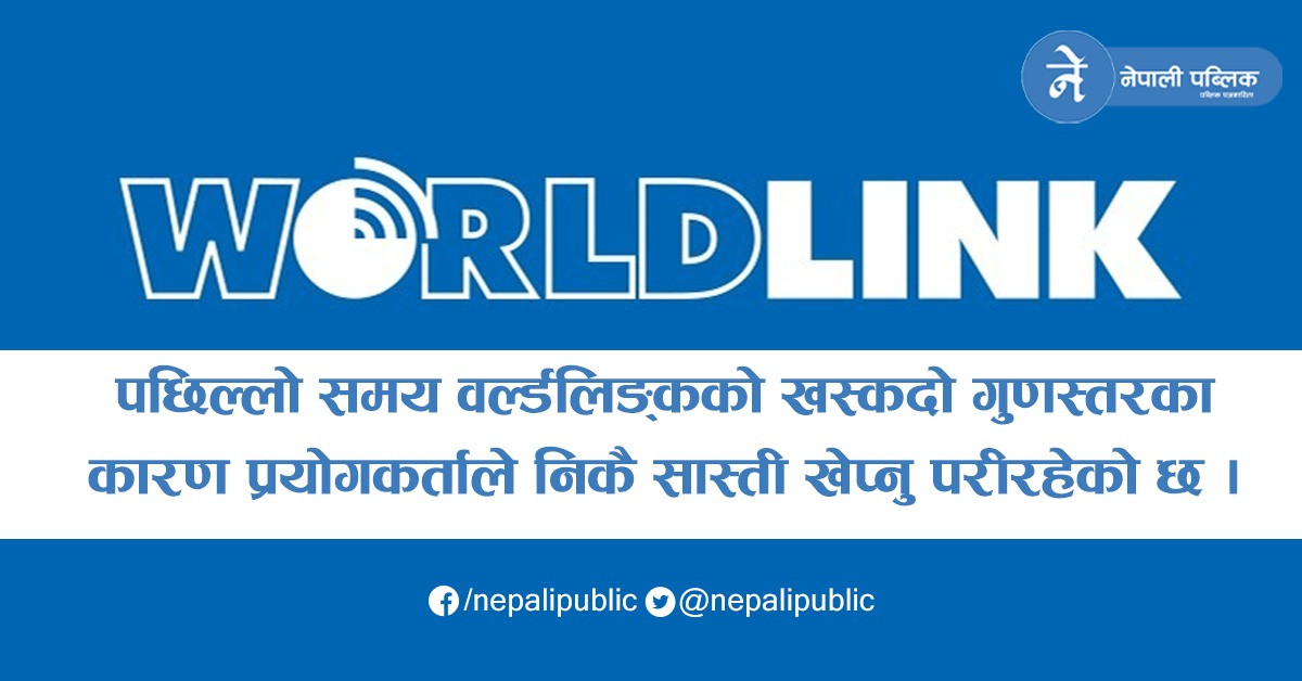 वर्ल्डलिङ्कको खस्कदो गुणस्तरका कारण प्रयोगकर्तालाई सास्ती, बिना पुर्वजानकारी घण्टौ सेवा अवरुद्द